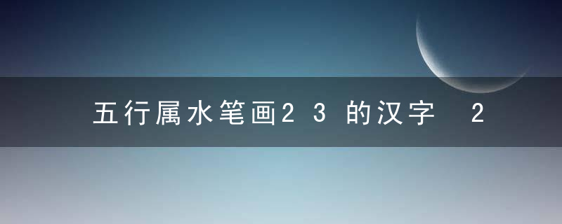 五行属水笔画23的汉字 23画属水的字有哪些